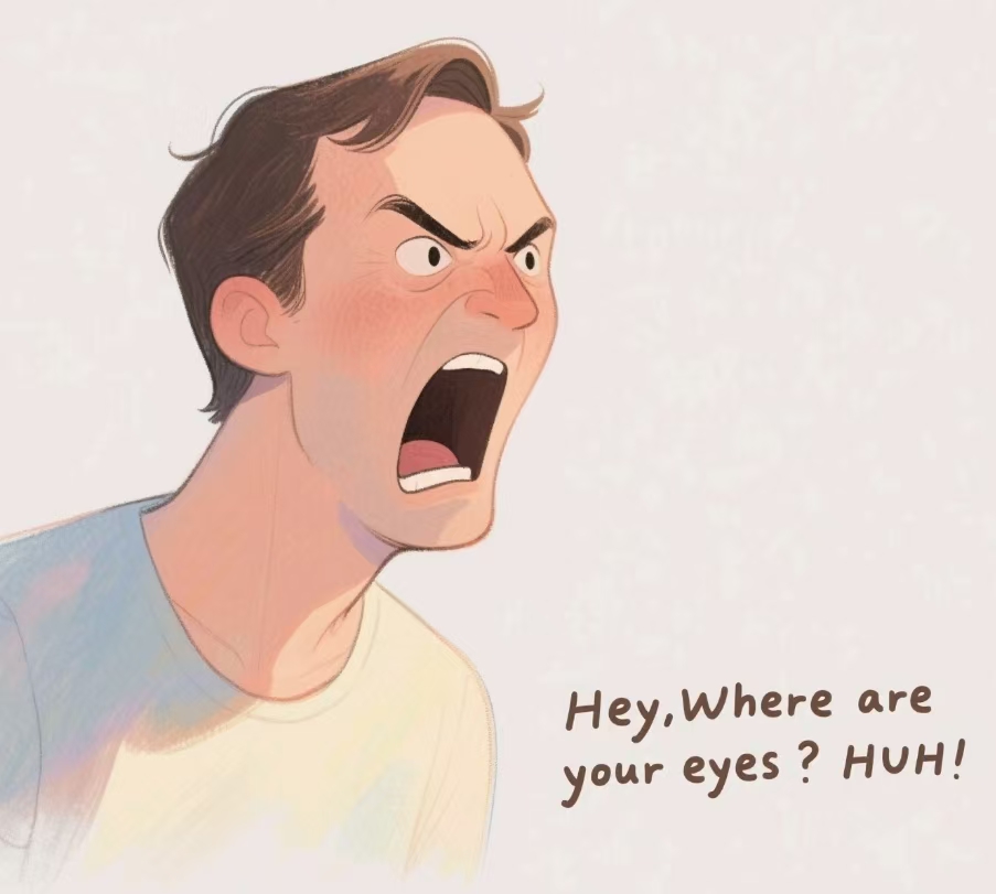 Hey,Where are your eyes ? HUH !